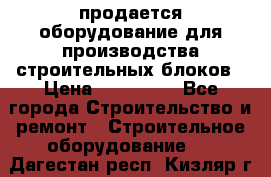 продается оборудование для производства строительных блоков › Цена ­ 210 000 - Все города Строительство и ремонт » Строительное оборудование   . Дагестан респ.,Кизляр г.